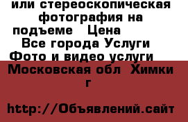 3D или стереоскопическая фотография на подъеме › Цена ­ 3 000 - Все города Услуги » Фото и видео услуги   . Московская обл.,Химки г.